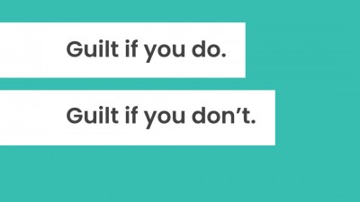 Guilt if you do. Guilt if you don't.